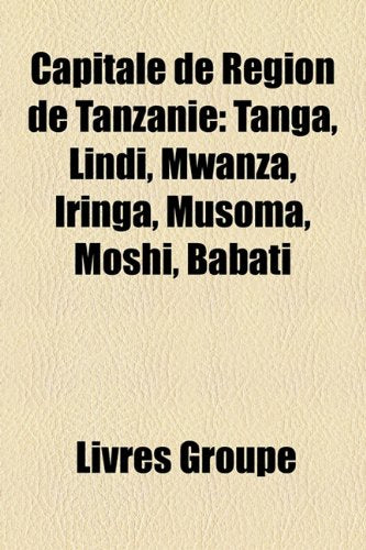 Capitale de Rgion de Tanzanie: Tanga, Lindi, Mwanza, Iringa, Musoma, Moshi, Babati Books