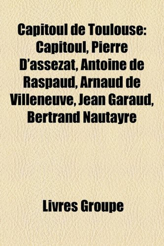 Capitoul de Toulouse: Capitoul, Pierre D'Asszat, Antoine de Raspaud, Arnaud de Villeneuve, Jean Garaud, Bertrand Nautayre Books