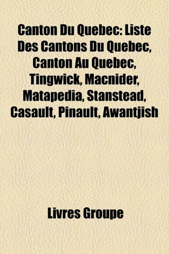 Canton Du Qubec: Liste Des Cantons Du Qubec, Canton Au Qubec, Tingwick, Macnider, Matapdia, Stanstead, Casault, Pinault, Awantjish Books