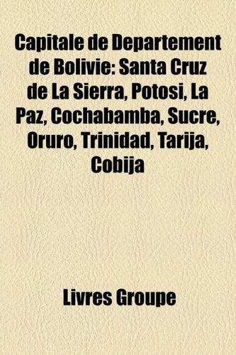 Capitale de Dpartement de Bolivie: Santa Cruz de La Sierra, Potos, La Paz, Cochabamba, Sucre, Oruro, Trinidad, Tarija, Cobija Books
