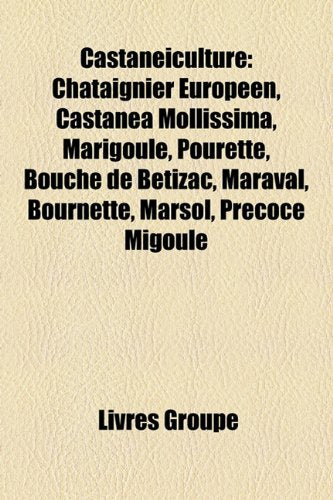 Castaniculture: Ch[taignier Europen, Castanea Mollissima, Marigoule, Pourette, Bouche de Btizac, Maraval, Bournette, Marsol, Prcoce Mi Books
