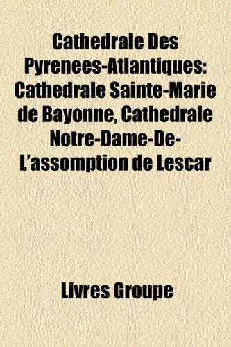 Cathdrale Des Pyrnes-Atlantiques: Cathdrale Sainte-Marie de Bayonne, Cathdrale Notre-Dame-de-L'Assomption de Lescar Books