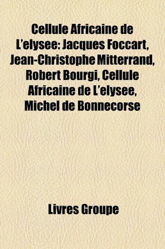 Cellule Africaine de L'Elyse: Jacques Foccart, Jean-Christophe Mitterrand, Robert Bourgi, Cellule Africaine de L'Lyse, Michel de Bonnecorse Books