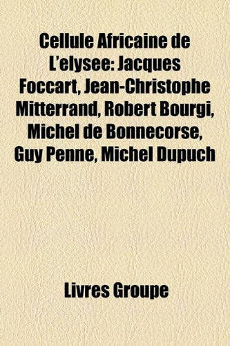 Cellule Africaine de L'Lyse: Jacques Foccart, Jean-Christophe Mitterrand, Robert Bourgi, Michel de Bonnecorse, Guy Penne, Michel Dupuch Books