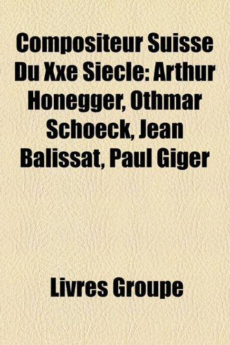 Compositeur Suisse Du Xxe Sicle: Arthur Honegger, Othmar Schoeck, Jean Balissat, Paul Giger Books