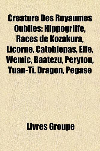 Crature Des Royaumes Oublis: Hippogriffe, Races de Kozakura, Licorne, Catoblpas, Elfe, Wemic, Baatezu, Peryton, Yuan-Ti, Dragon, Pgase Books