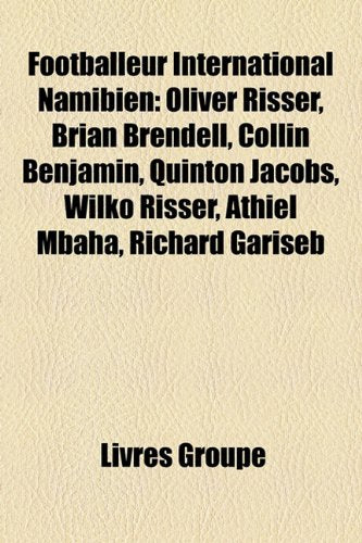 Footballeur International Namibien: Oliver Risser, Brian Brendell, Collin Benjamin, Quinton Jacobs, Wilko Risser, Athiel Mbaha, Richard Gariseb Books