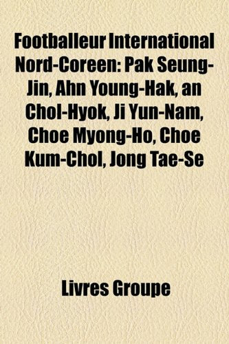 Footballeur International Nord-Coren: Pak Seung-Jin, Ahn Young-Hak, an Chol-Hyok, Ji Yun-Nam, Choe Myong-Ho, Choe Kum-Chol, Jong Tae-Se Books