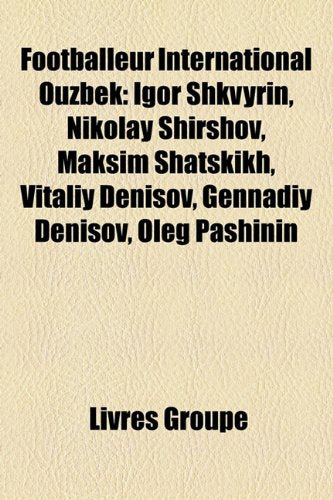 Footballeur International Ouzbek: Igor Shkvyrin, Nikolay Shirshov, Maksim Shatskikh, Vitaliy Denisov, Gennadiy Denisov, Oleg Pashinin Books