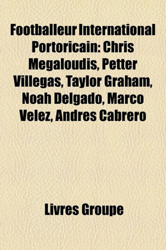 Footballeur International Portoricain: Chris Megaloudis, Petter Villegas, Taylor Graham, Noah Delgado, Marco Vlez, Andrs Cabrero Books