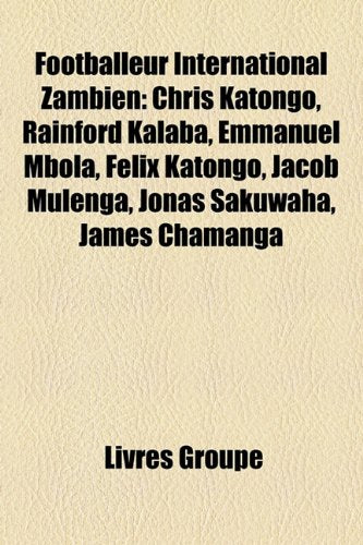 Footballeur International Zambien: Chris Katongo, Rainford Kalaba, Emmanuel Mbola, Felix Katongo, Jacob Mulenga, Jonas Sakuwaha, James Chamanga Books