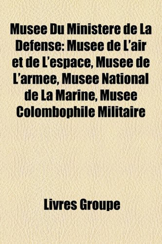 Muse Du Ministre de La Dfense: Muse de L'Air Et de L'Espace, Muse de L'Arme, Muse National de La Marine, Muse Colombophile Militaire Books