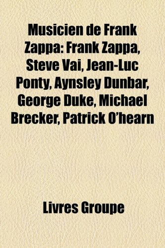 Musicien de Frank Zappa: Frank Zappa, Steve Vai, Jean-Luc Ponty, Aynsley Dunbar, George Duke, Michael Brecker, Patrick O'Hearn Books