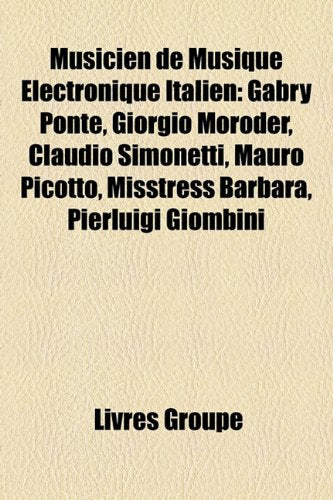 Musicien de Musique Lectronique Italien: Gabry Ponte, Giorgio Moroder, Claudio Simonetti, Mauro Picotto, Misstress Barbara, Pierluigi Giombini Books