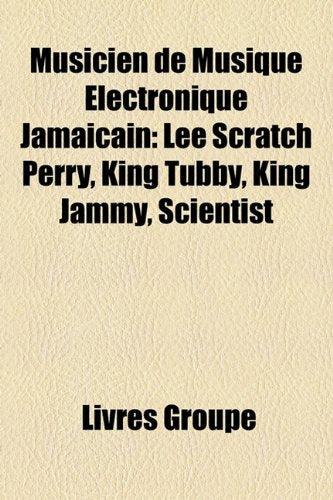 Musicien de Musique Lectronique Jamacain: Lee Scratch Perry, King Tubby, King Jammy, Scientist Books