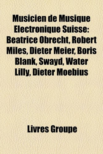 Musicien de Musique Lectronique Suisse: Beatrice Obrecht, Robert Miles, Dieter Meier, Boris Blank, Swayd, Water Lilly, Dieter Moebius Books