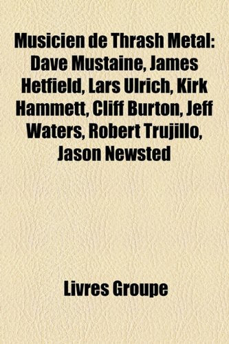 Musicien de Thrash Metal: Dave Mustaine, James Hetfield, Lars Ulrich, Kirk Hammett, Cliff Burton, Jeff Waters, Robert Trujillo, Jason Newsted Books