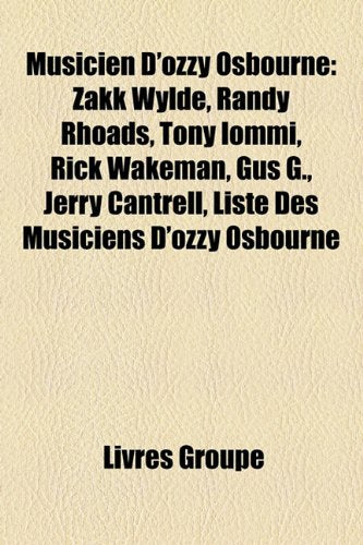 Musicien D'Ozzy Osbourne: Zakk Wylde, Randy Rhoads, Tony Iommi, Rick Wakeman, Gus G., Jerry Cantrell, Liste Des Musiciens D'Ozzy Osbourne Books