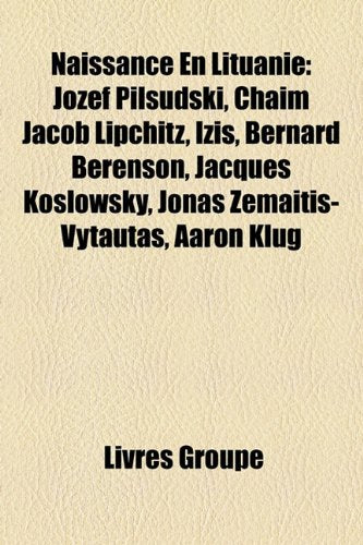 Naissance En Lituanie: Jzef Pi?sudski, Chaim Jacob Lipchitz, Izis, Bernard Berenson, Jacques Koslowsky, Jonas Emaitis-Vytautas, Aaron Klug Books