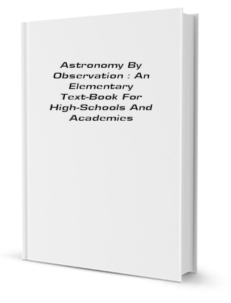Astronomy by Observation; An Elementary Text-Book for High-Schools and Academies Books