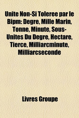 Unit Non-Si Tolre Par Le Bipm: Degr, Mille Marin, Tonne, Minute, Sous-Units Du Degr, Hectare, Tierce, Milliarcminute, Milliarcseconde Books