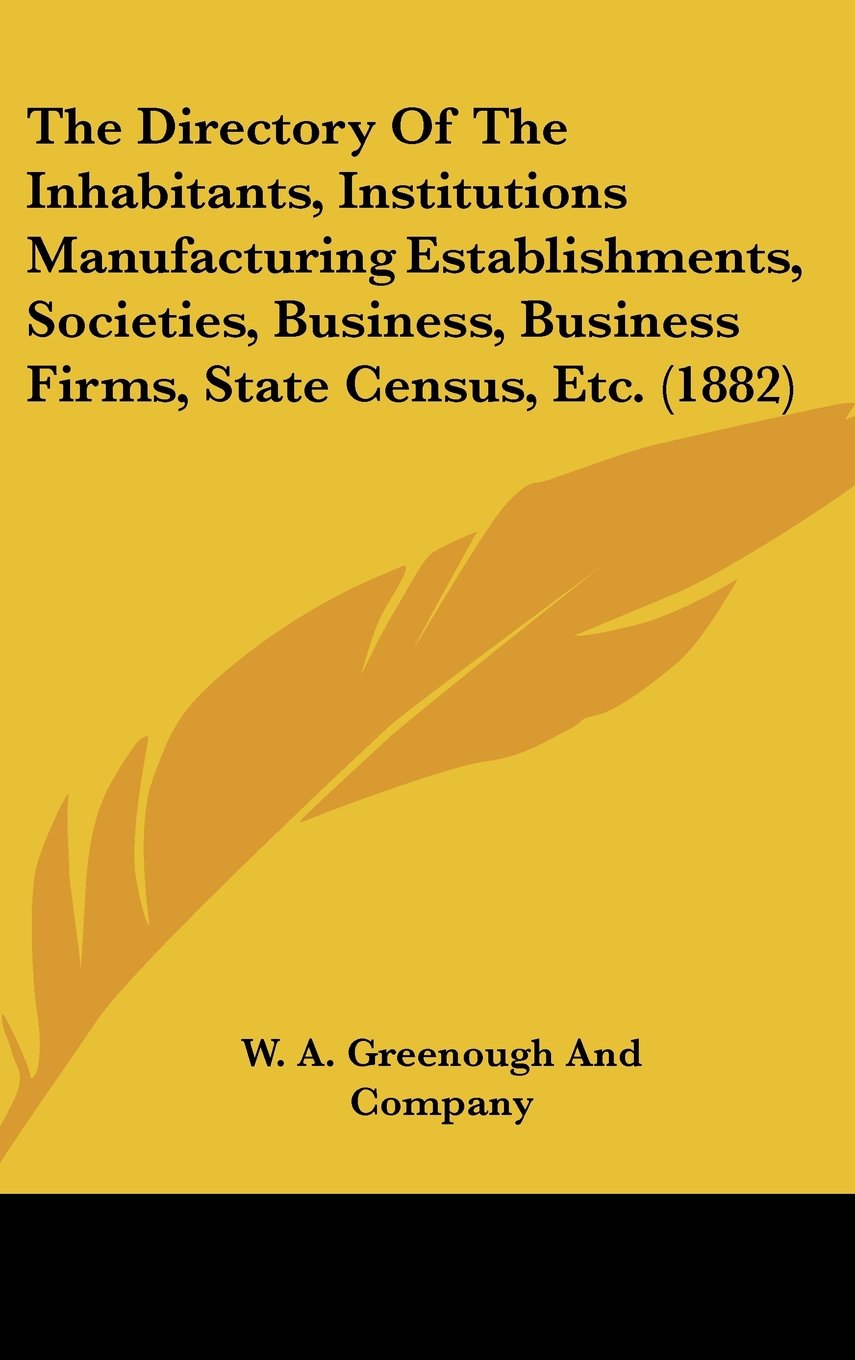 The Directory of the Inhabitants, Institutions Manufacturing Establishments, Societies, Business, Business Firms, State Census, Etc. (1882) book