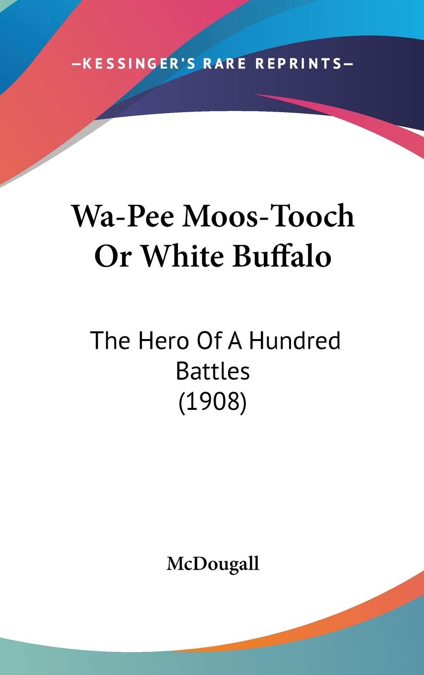 Wa-Pee Moos-Tooch Or White Buffalo: The Hero Of A Hundred Battles (1908) book