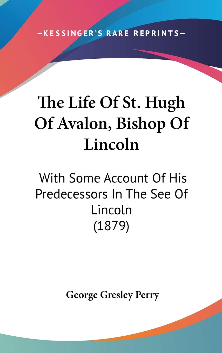 The Life Of St. Hugh Of Avalon, Bishop Of Lincoln: With Some Account Of His Predecessors In The See Of Lincoln (1879) Contemporary literature Books