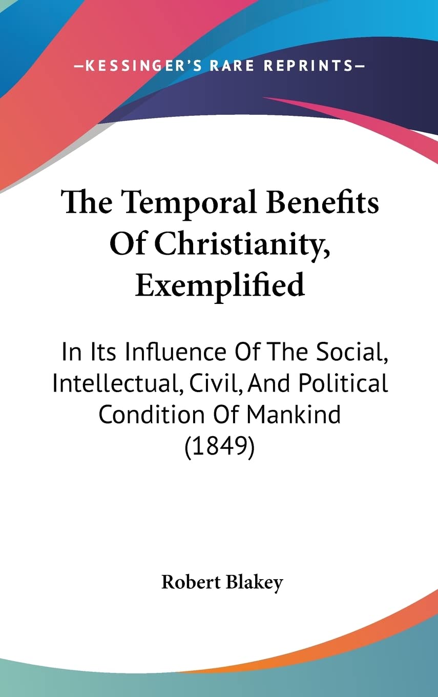 The Temporal Benefits Of Christianity, Exemplified: In Its Influence Of The Social, Intellectual, Civil, And Political Condition Of Mankind (1849) Contemporary literature Books