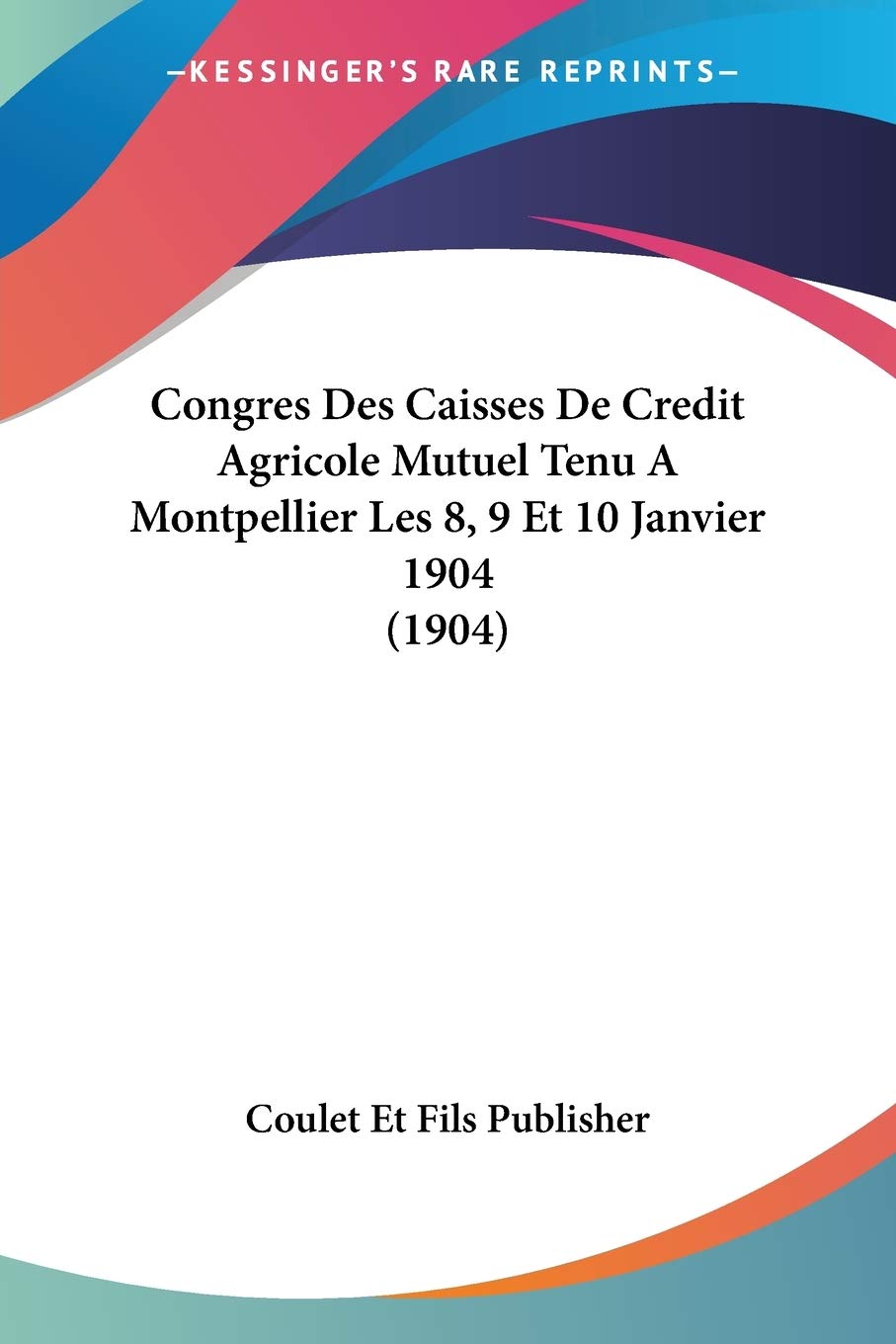 Congres Des Caisses De Credit Agricole Mutuel Tenu A Montpellier Les 8, 9 Et 10 Janvier 1904 (1904) International