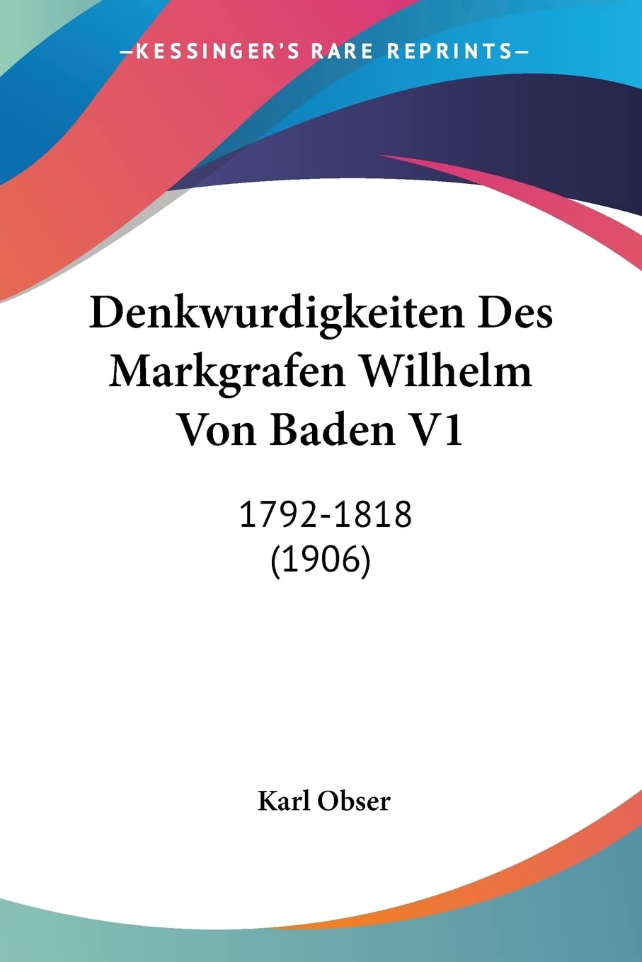 Denkwurdigkeiten Des Markgrafen Wilhelm Von Baden V1: 1792-1818 (1906) Contemporary literature