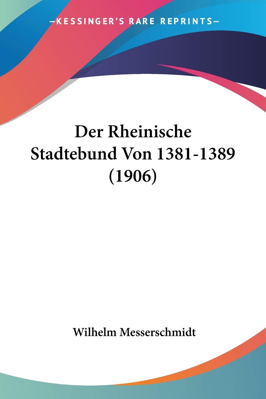 Der Rheinische Stadtebund Von 1381-1389 (1906) Social Sciences