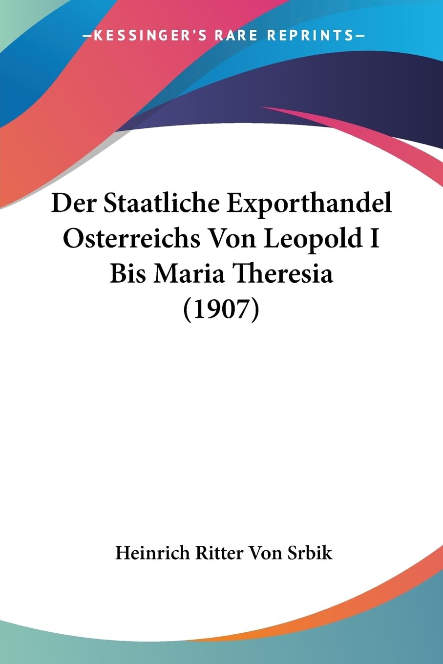 Der Staatliche Exporthandel Osterreichs Von Leopold I Bis Maria Theresia (1907) Contemporary literature