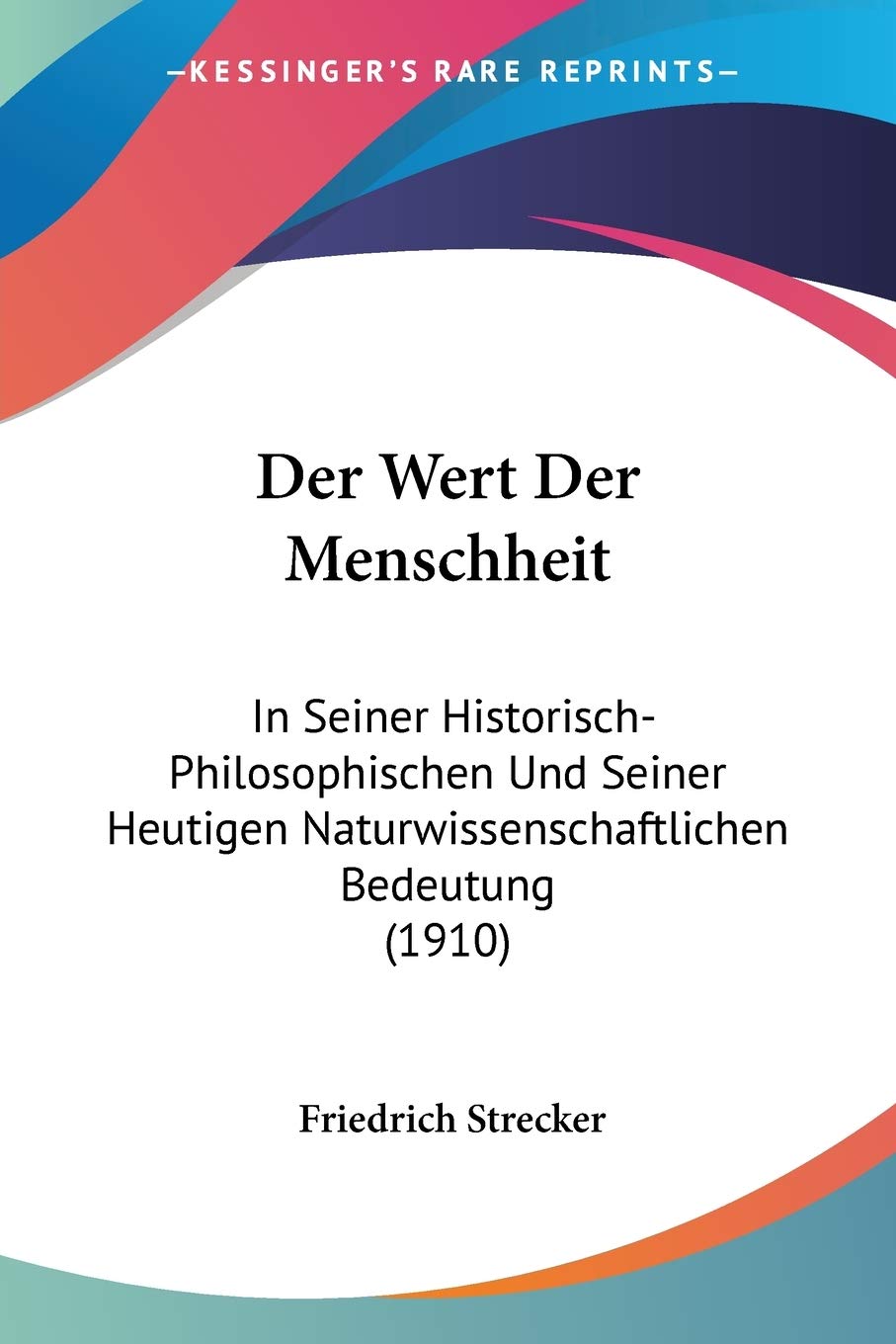 Der Wert Der Menschheit: In Seiner Historisch-Philosophischen Und Seiner Heutigen Naturwissenschaftlichen Bedeutung (1910) Philosophy