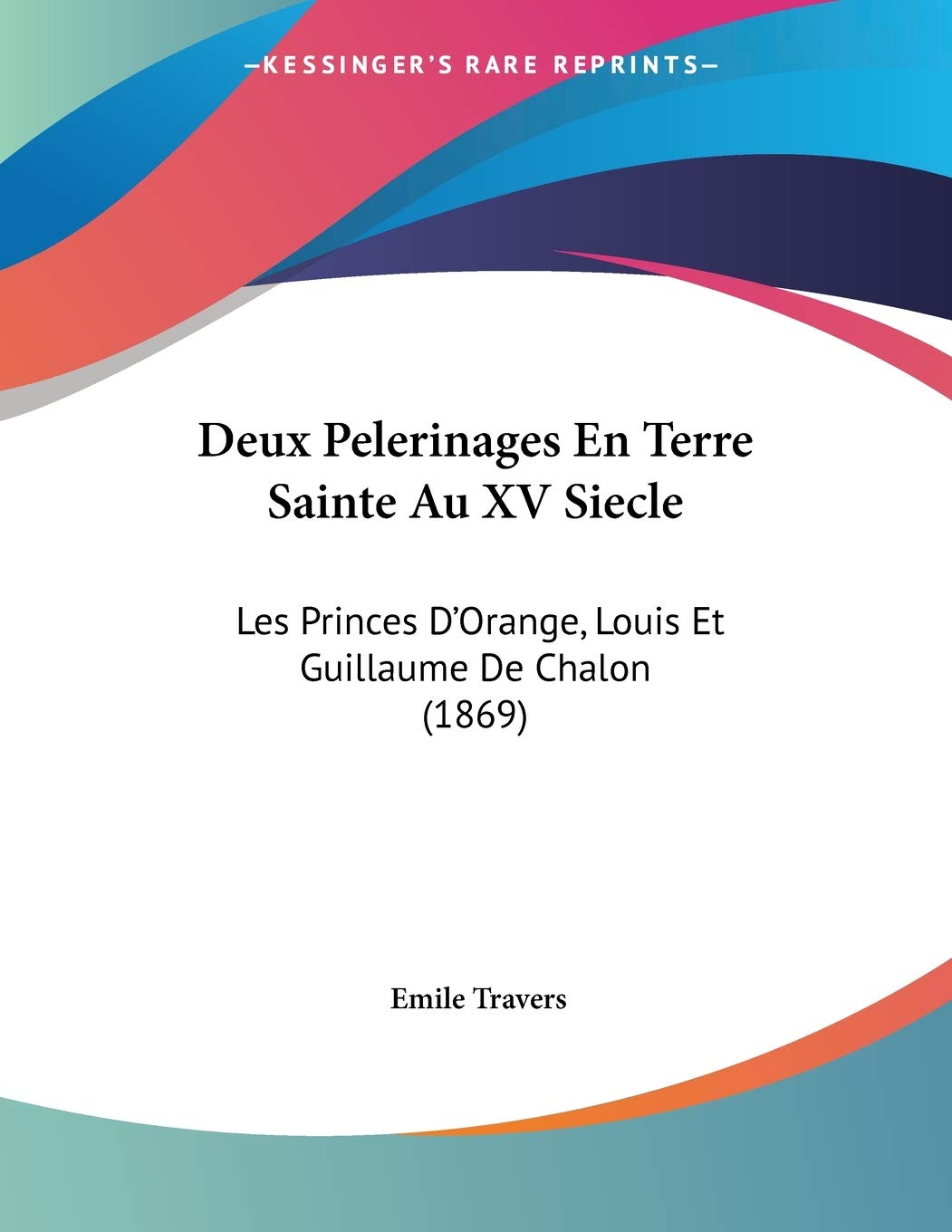 Deux Pelerinages En Terre Sainte Au XV Siecle: Les Princes D'Orange, Louis Et Guillaume De Chalon (1869) Contemporary literature