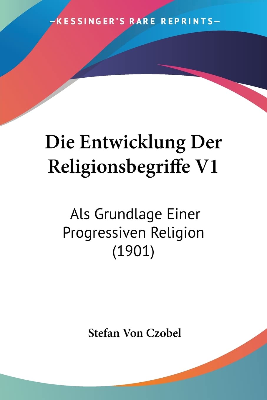 Die Entwicklung Der Religionsbegriffe V1: Als Grundlage Einer Progressiven Religion (1901) Philosophy
