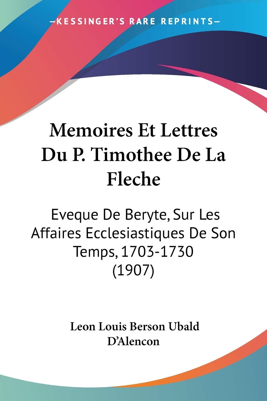 Memoires Et Lettres Du P. Timothee De La Fleche: Eveque De Beryte, Sur Les Affaires Ecclesiastiques De Son Temps, 1703-1730 (1907) International