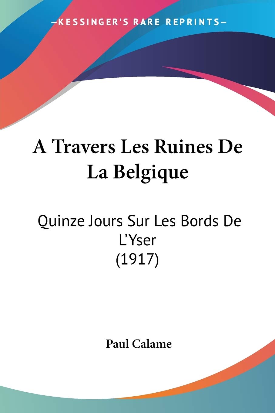A Travers Les Ruines De La Belgique: Quinze Jours Sur Les Bords De L'Yser (1917) International