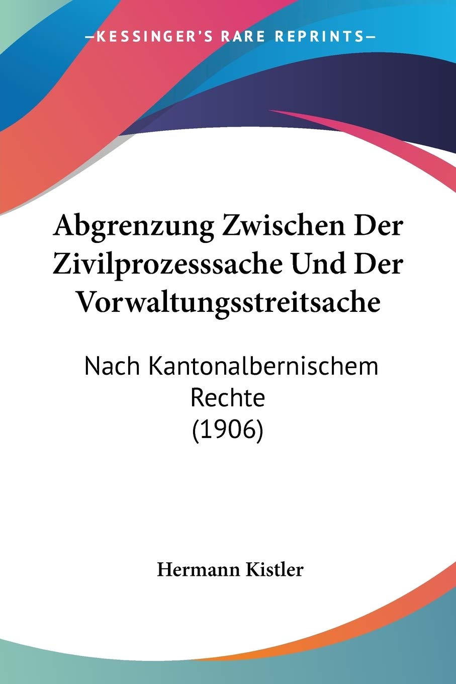 Abgrenzung Zwischen Der Zivilprozesssache Und Der Vorwaltungsstreitsache: Nach Kantonalbernischem Rechte (1906) Law