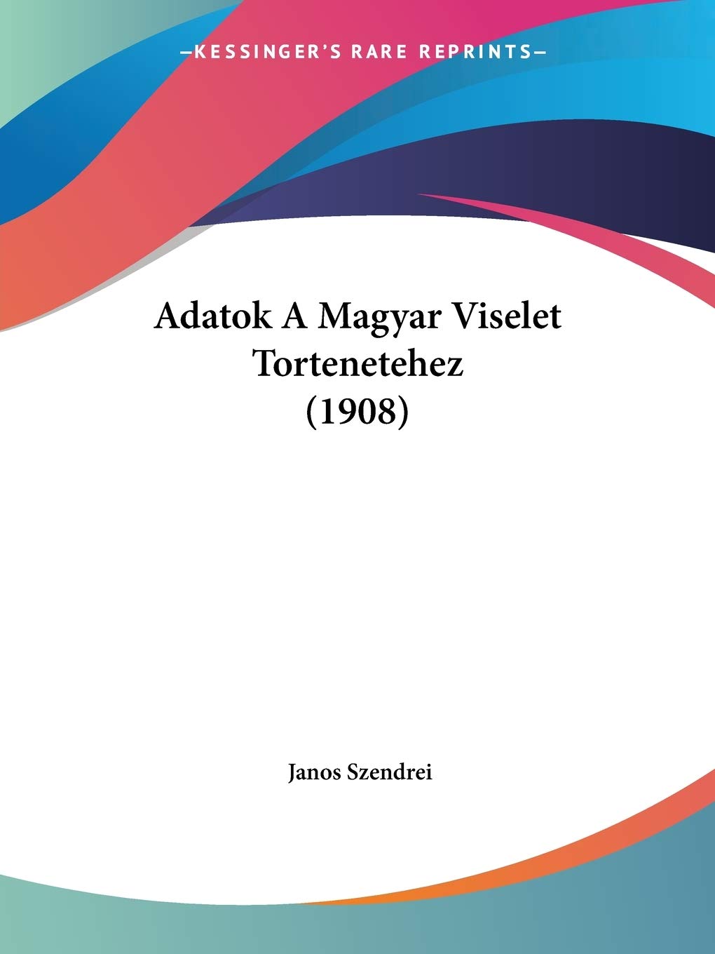 Adatok A Magyar Viselet Tortenetehez (1908) General education