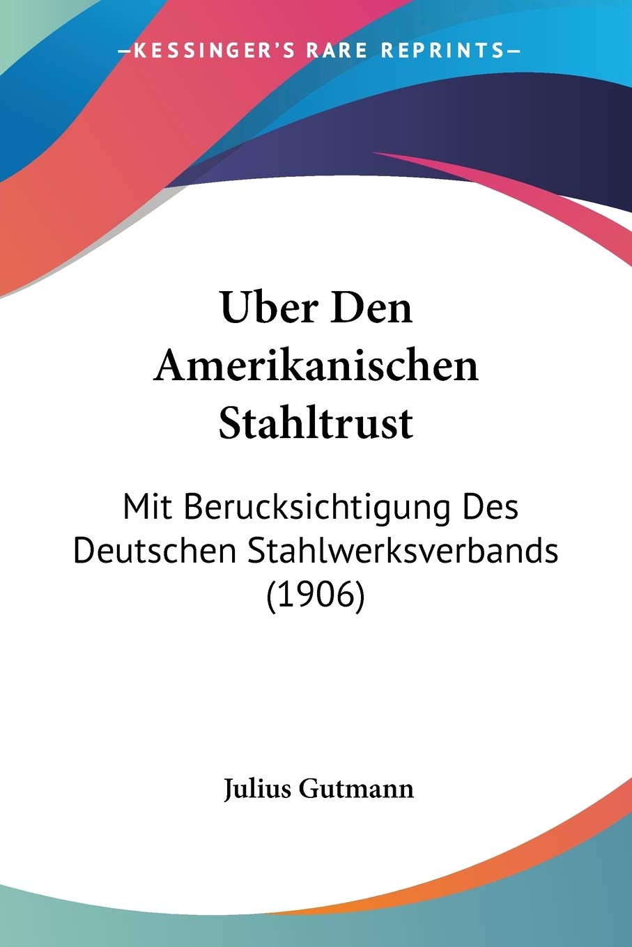 Uber Den Amerikanischen Stahltrust: Mit Berucksichtigung Des Deutschen Stahlwerksverbands (1906) International