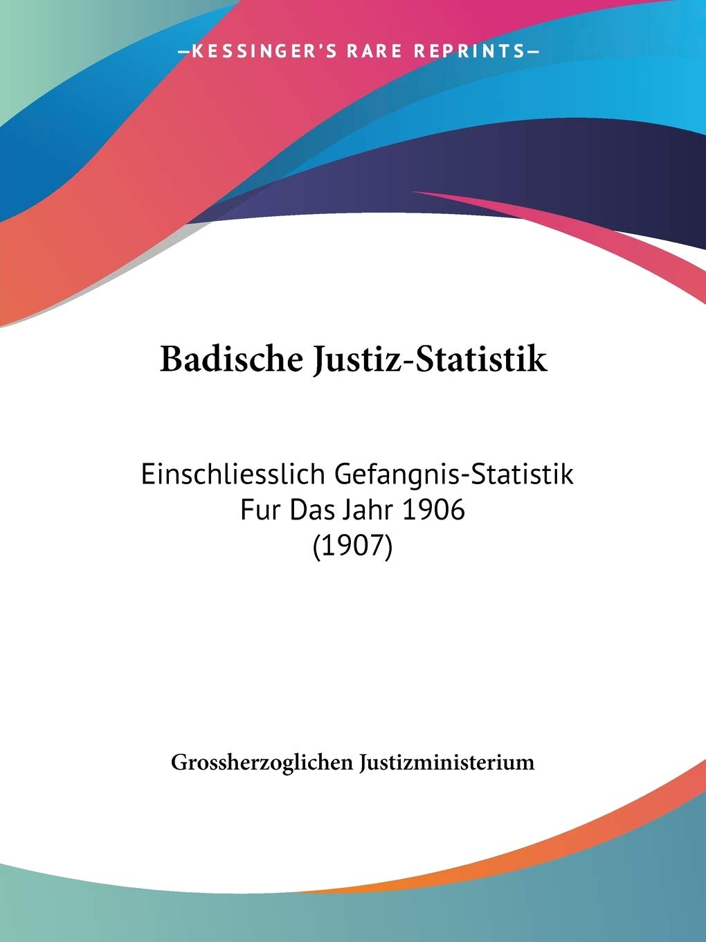 Badische Justiz-Statistik: Einschliesslich Gefangnis-Statistik Fur Das Jahr 1906 (1907) Law