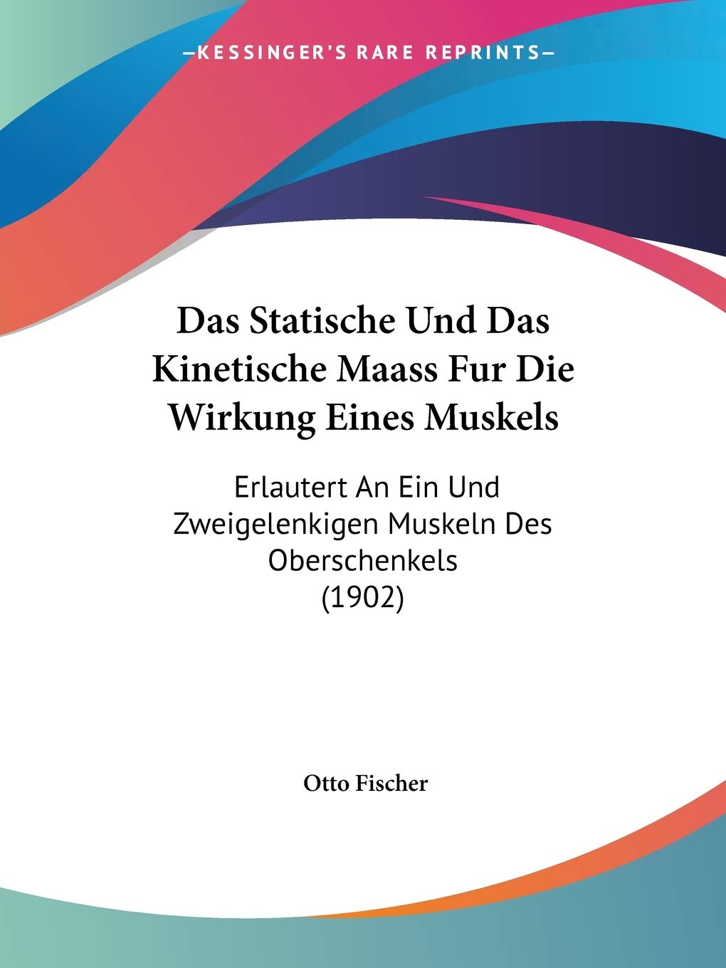 Das Statische Und Das Kinetische Maass Fur Die Wirkung Eines Muskels: Erlautert An Ein Und Zweigelenkigen Muskeln Des Oberschenkels (1902) Medicine