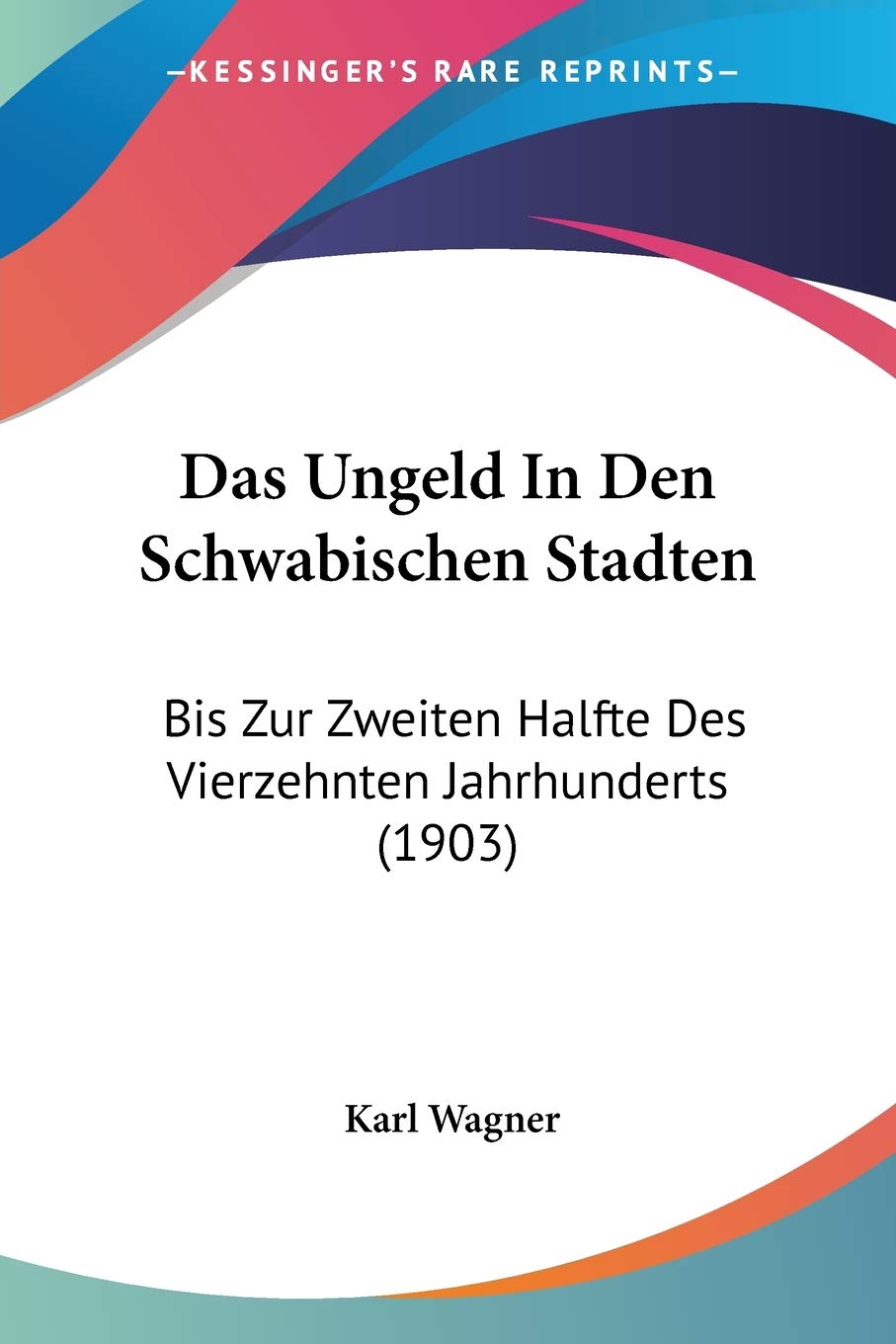 Das Ungeld In Den Schwabischen Stadten: Bis Zur Zweiten Halfte Des Vierzehnten Jahrhunderts (1903) General education