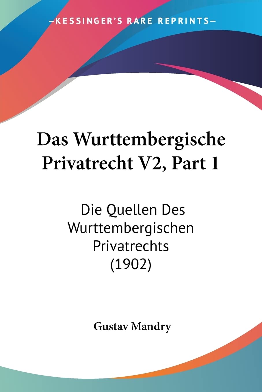 Das Wurttembergische Privatrecht V2, Part 1: Die Quellen Des Wurttembergischen Privatrechts (1902) Law