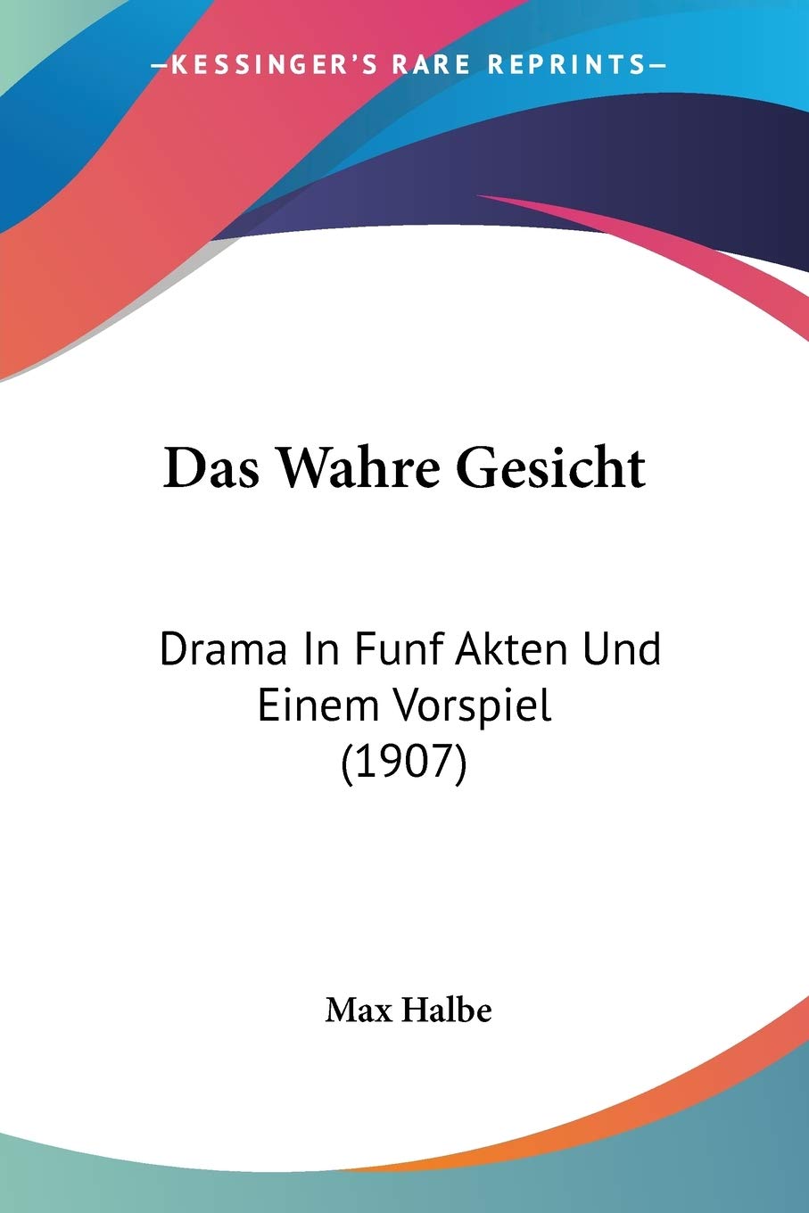 Das Wahre Gesicht: Drama In Funf Akten Und Einem Vorspiel (1907) Drama