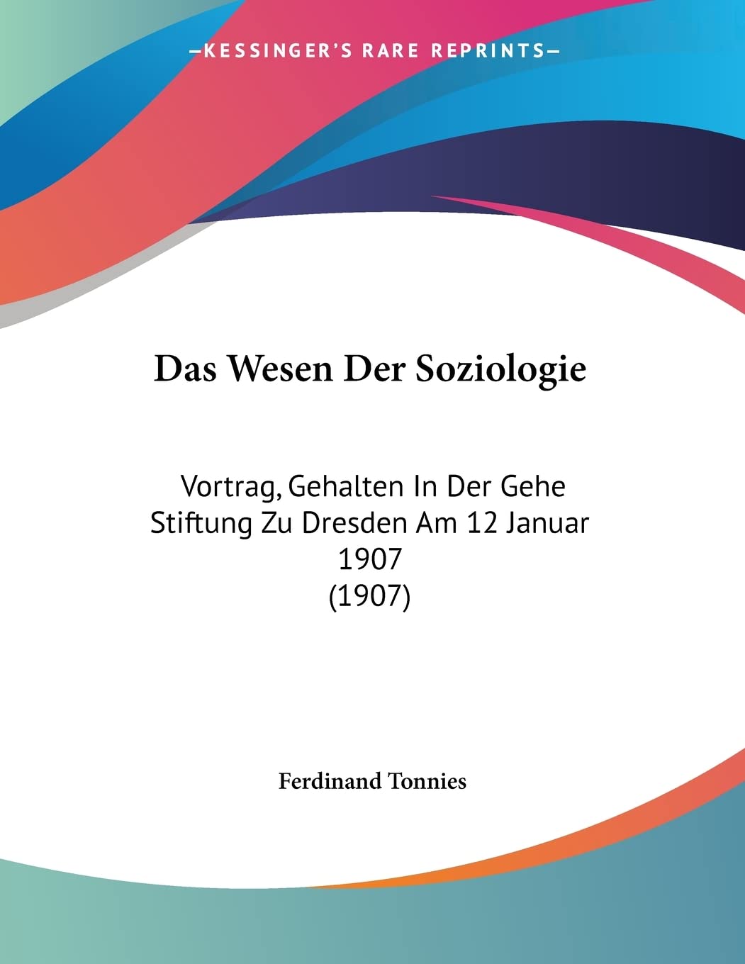 Das Wesen Der Soziologie: Vortrag, Gehalten In Der Gehe Stiftung Zu Dresden Am 12 Januar 1907 (1907) Philosophy
