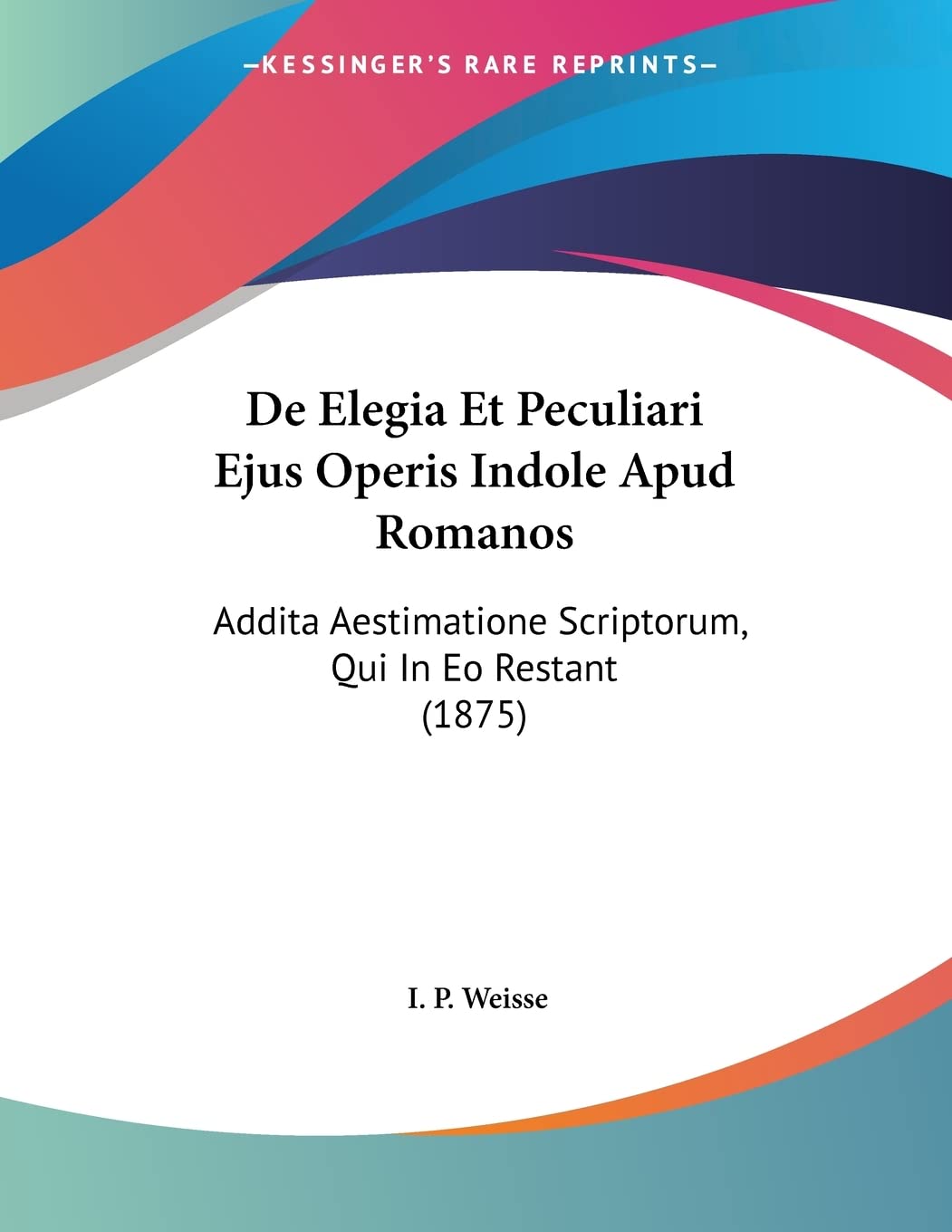 De Elegia Et Peculiari Ejus Operis Indole Apud Romanos: Addita Aestimatione Scriptorum, Qui In Eo Restant (1875) Books