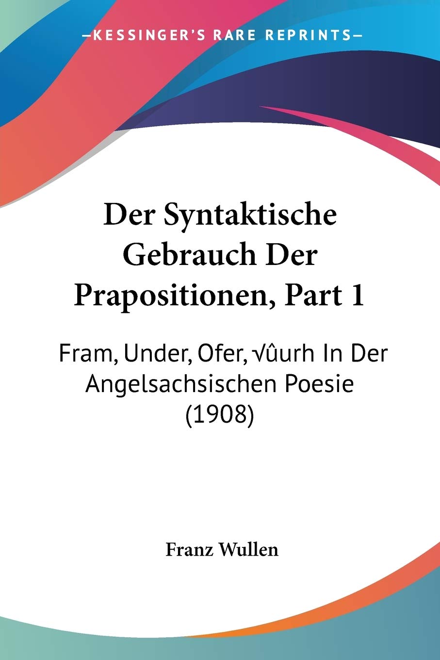 Der Syntaktische Gebrauch Der Prapositionen, Part 1: Fram, Under, Ofer, þurh In Der Angelsachsischen Poesie (1908) Social Sciences