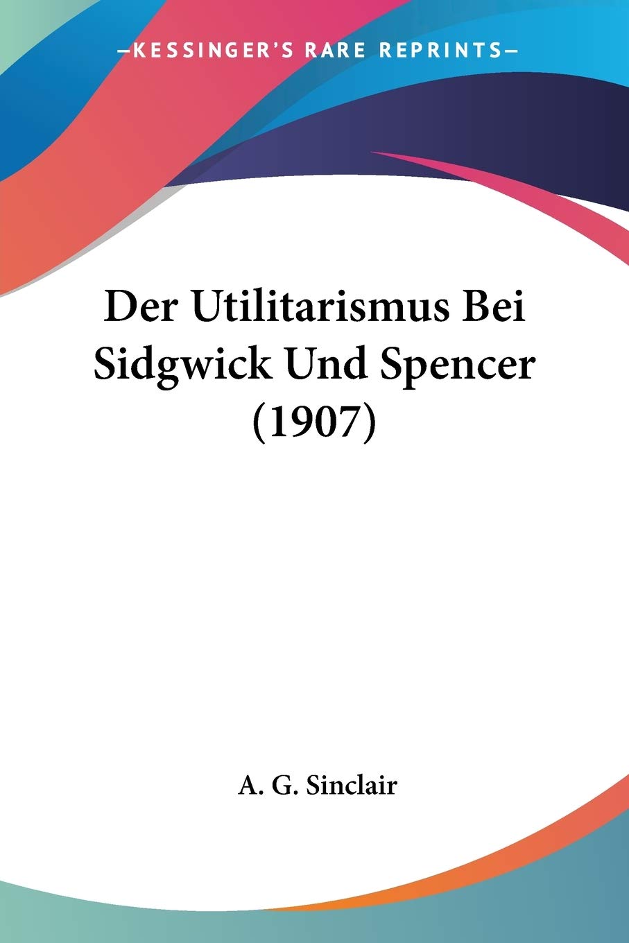 Der Utilitarismus Bei Sidgwick Und Spencer (1907) Philosophy